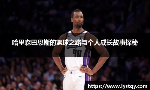 哈里森巴恩斯的篮球之路与个人成长故事探秘