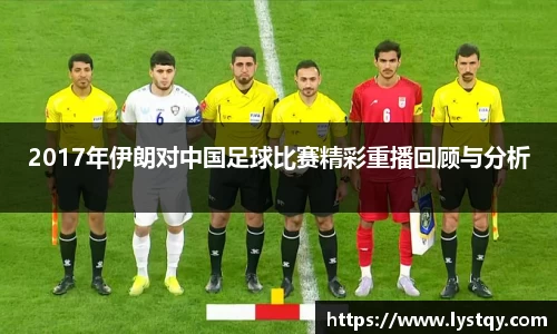 2017年伊朗对中国足球比赛精彩重播回顾与分析