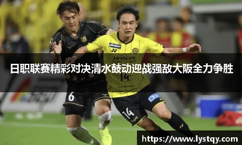 日职联赛精彩对决清水鼓动迎战强敌大阪全力争胜